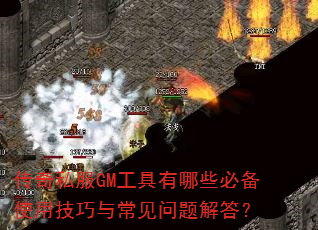 传奇私服GM工具有哪些必备使用技巧与常见问题解答? 传奇私服GM工具有哪些必备使用技巧与常见问题解答?