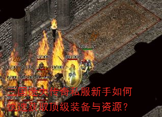 三国迷失传奇私服新手如何快速获取顶级装备与资源? 三国迷失传奇私服新手如何快速获取顶级装备与资源?