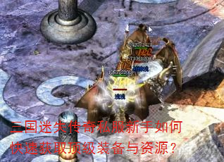 三国迷失传奇私服新手如何快速获取顶级装备与资源? 三国迷失传奇私服新手如何快速获取顶级装备与资源?