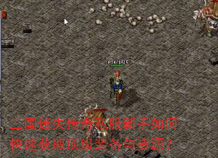 三国迷失传奇私服新手如何快速获取顶级装备与资源? 三国迷失传奇私服新手如何快速获取顶级装备与资源?