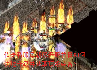 传奇私服最新服开服首日如何快速升级并获取顶级装备? 传奇私服最新服开服首日如何快速升级并获取顶级装备?