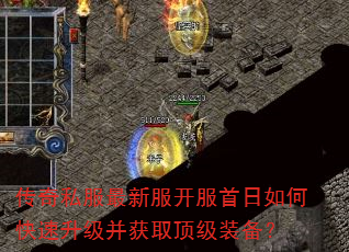 传奇私服最新服开服首日如何快速升级并获取顶级装备? 传奇私服最新服开服首日如何快速升级并获取顶级装备?