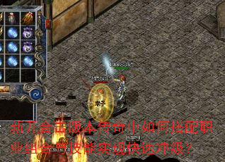 新开合击版本传奇中如何搭配职业组合与技能实现快速冲级? 新开合击版本传奇中如何搭配职业组合与技能实现快速冲级?