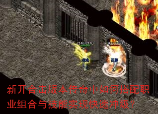 新开合击版本传奇中如何搭配职业组合与技能实现快速冲级? 新开合击版本传奇中如何搭配职业组合与技能实现快速冲级?