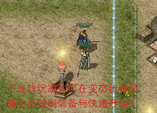 不充钱玩家如何在变态传奇私服中高效刷装备与快速升级? 不充钱玩家如何在变态传奇私服中高效刷装备与快速升级?