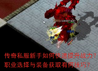 传奇私服新手如何快速提升战力?职业选择与装备获取有何技巧? 传奇私服新手如何快速提升战力?职业选择与装备获取有何技巧?