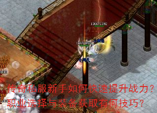 传奇私服新手如何快速提升战力?职业选择与装备获取有何技巧? 传奇私服新手如何快速提升战力?职业选择与装备获取有何技巧?