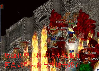 热血传奇单机老版本私服如何高效刷装备与快速升级? 热血传奇单机老版本私服如何高效刷装备与快速升级?