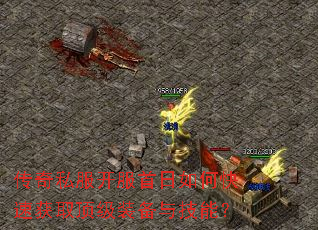 传奇私服开服首日如何快速获取顶级装备与技能? 传奇私服开服首日如何快速获取顶级装备与技能?