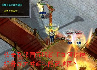 传奇私服国际版新手如何快速提升战力并解锁隐藏地图? 传奇私服国际版新手如何快速提升战力并解锁隐藏地图?