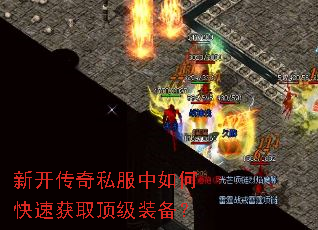 新开传奇私服中如何快速获取顶级装备? 新开传奇私服中如何快速获取顶级装备?