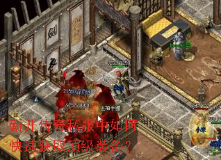 新开传奇私服中如何快速获取顶级装备? 新开传奇私服中如何快速获取顶级装备?