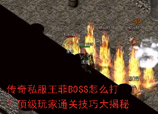 传奇私服王菲BOSS怎么打?顶级玩家通关技巧大揭秘 传奇私服王菲BOSS怎么打?顶级玩家通关技巧大揭秘