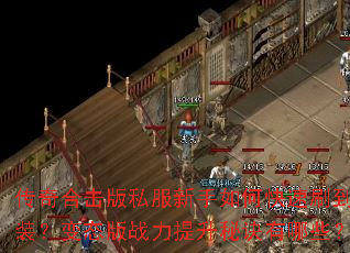 传奇合击版私服新手如何快速刷到神装?变态版战力提升秘诀有哪些? 传奇合击版私服新手如何快速刷到神装?变态版战力提升秘诀有哪些?