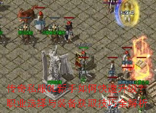 传奇私服OL新手如何快速升级?职业选择与装备获取技巧全解析 传奇私服OL新手如何快速升级?职业选择与装备获取技巧全解析
