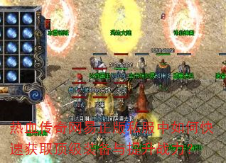 热血传奇网易正版私服中如何快速获取顶级装备与提升战力? 热血传奇网易正版私服中如何快速获取顶级装备与提升战力?