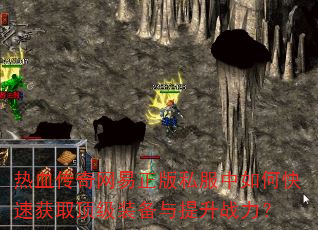 热血传奇网易正版私服中如何快速获取顶级装备与提升战力? 热血传奇网易正版私服中如何快速获取顶级装备与提升战力?