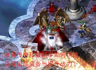冰雪传奇私服新手如何快速获取极品装备与提升战力? 冰雪传奇私服新手如何快速获取极品装备与提升战力?
