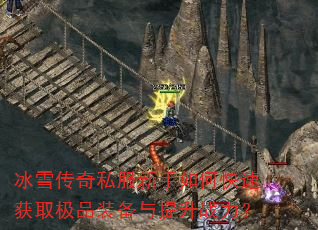 冰雪传奇私服新手如何快速获取极品装备与提升战力? 冰雪传奇私服新手如何快速获取极品装备与提升战力?