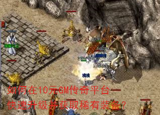 如何在10元GM传奇平台快速升级并获取稀有装备? 如何在10元GM传奇平台快速升级并获取稀有装备?