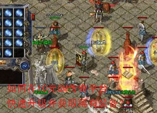 如何在10元GM传奇平台快速升级并获取稀有装备? 如何在10元GM传奇平台快速升级并获取稀有装备?