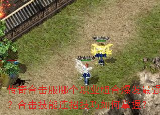 传奇合击服哪个职业组合爆发最强?合击技能连招技巧如何掌握? 传奇合击服哪个职业组合爆发最强?合击技能连招技巧如何掌握?