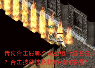 传奇合击服哪个职业组合爆发最强?合击技能连招技巧如何掌握? 传奇合击服哪个职业组合爆发最强?合击技能连招技巧如何掌握?