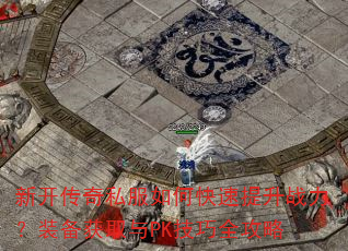 新开传奇私服如何快速提升战力?装备获取与PK技巧全攻略 新开传奇私服如何快速提升战力?装备获取与PK技巧全攻略