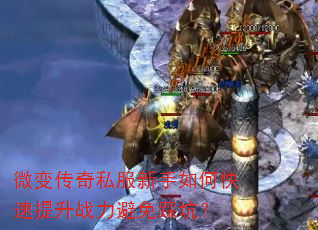 微变传奇私服新手如何快速提升战力避免踩坑? 微变传奇私服新手如何快速提升战力避免踩坑?