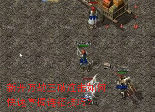 新开万劫三破连击如何快速掌握连招技巧? 新开万劫三破连击如何快速掌握连招技巧?