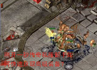 刚开一秒传奇私服新手如何快速获取高级装备? 刚开一秒传奇私服新手如何快速获取高级装备?