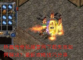 热血传奇私服官网下载失败如何解决?最新攻略技巧分享 热血传奇私服官网下载失败如何解决?最新攻略技巧分享