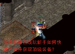 传奇私服在线玩新手如何快速升级并获取顶级装备? 传奇私服在线玩新手如何快速升级并获取顶级装备?