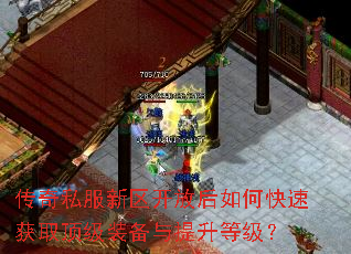 传奇私服新区开放后如何快速获取顶级装备与提升等级? 传奇私服新区开放后如何快速获取顶级装备与提升等级?