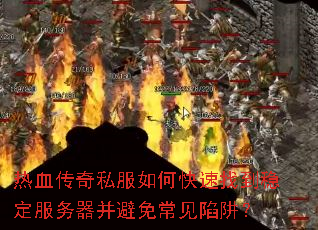 热血传奇私服如何快速找到稳定服务器并避免常见陷阱? 热血传奇私服如何快速找到稳定服务器并避免常见陷阱?