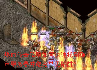 热血传奇私服如何快速找到稳定服务器并避免常见陷阱? 热血传奇私服如何快速找到稳定服务器并避免常见陷阱?