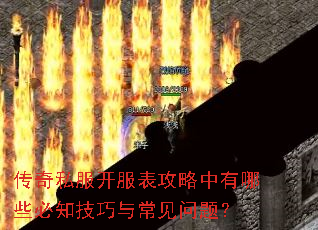 传奇私服开服表攻略中有哪些必知技巧与常见问题? 传奇私服开服表攻略中有哪些必知技巧与常见问题?