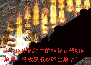 龙之吻密码箱中的神秘武器如何解锁?终极获取攻略全解析? 龙之吻密码箱中的神秘武器如何解锁?终极获取攻略全解析?