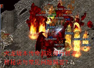 火龙版本传奇游戏排行榜冲榜秘诀与常见问题解答? 火龙版本传奇游戏排行榜冲榜秘诀与常见问题解答?