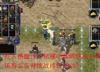 巨人热血传奇私服中如何快速获取稀有装备并挑战终极BOSS? 巨人热血传奇私服中如何快速获取稀有装备并挑战终极BOSS?