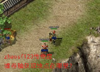 zhaosf123传奇废墟卷轴获取地点在哪里? zhaosf123传奇废墟卷轴获取地点在哪里?