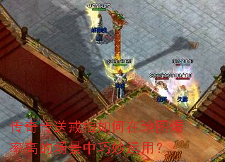 传奇传送戒指如何在地图爆率高的场景中巧妙运用? 传奇传送戒指如何在地图爆率高的场景中巧妙运用?