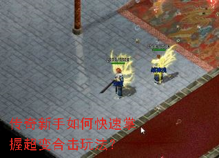 传奇新手如何快速掌握超变合击玩法? 传奇新手如何快速掌握超变合击玩法?