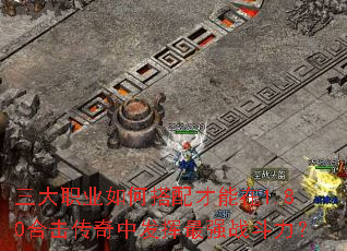 三大职业如何搭配才能在1.80合击传奇中发挥最强战斗力? 三大职业如何搭配才能在1.80合击传奇中发挥最强战斗力?