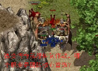 微变传奇私服组队作战,哪个职业是团队核心首选? 微变传奇私服组队作战,哪个职业是团队核心首选?