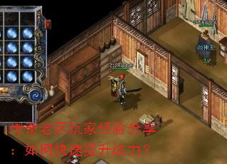 传奇老区玩家经验分享:如何快速提升战力? 传奇老区玩家经验分享:如何快速提升战力?