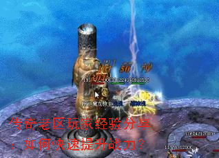 传奇老区玩家经验分享:如何快速提升战力? 传奇老区玩家经验分享:如何快速提升战力?
