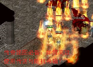 传奇跑图必备:如何高效使用传送与随机卷轴? 传奇跑图必备:如何高效使用传送与随机卷轴?