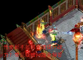 传奇新手如何快速提升战力?常见疑难问题全解答 传奇新手如何快速提升战力?常见疑难问题全解答
