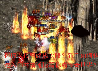 怀旧老传奇终极攻略?新手如何快速入门并精通秘籍称霸传奇世界? 怀旧老传奇终极攻略?新手如何快速入门并精通秘籍称霸传奇世界?